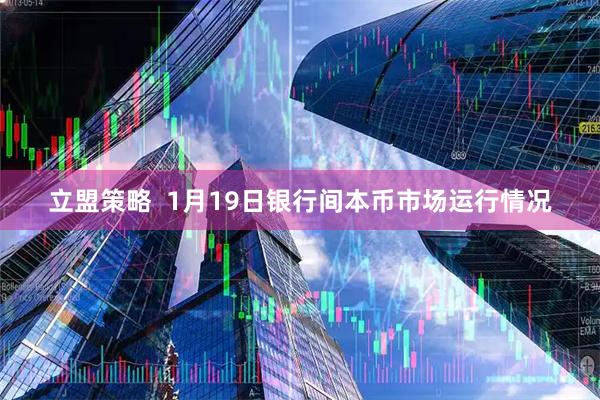 立盟策略  1月19日银行间本币市场运行情况