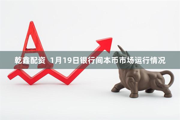 乾鑫配资 1月19日银行间本币市场运行情况