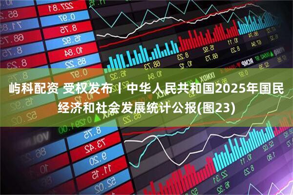 屿科配资 受权发布丨中华人民共和国2025年国民经济和社会发展统计公报(图23)
