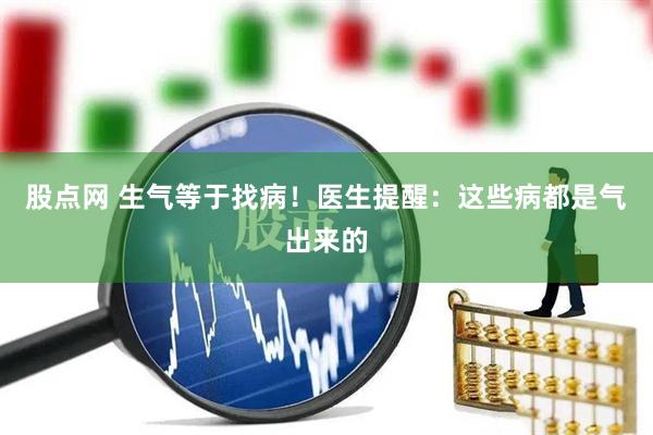 股点网 生气等于找病！医生提醒：这些病都是气出来的