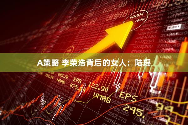 A策略 李荣浩背后的女人：陆瑶