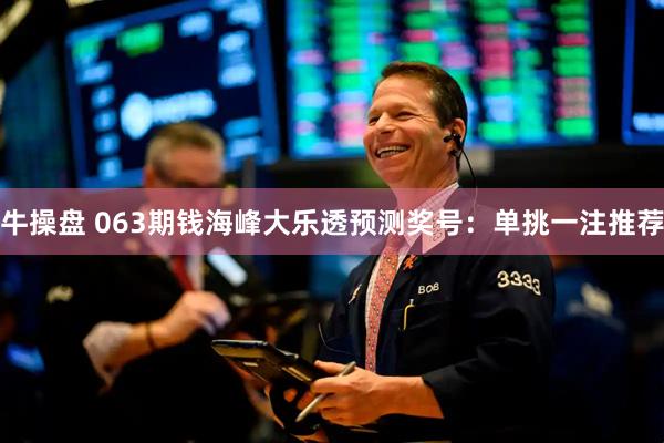 牛操盘 063期钱海峰大乐透预测奖号：单挑一注推荐