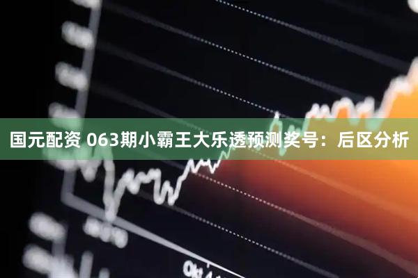 国元配资 063期小霸王大乐透预测奖号：后区分析