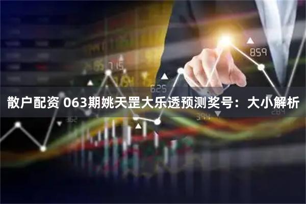 散户配资 063期姚天罡大乐透预测奖号：大小解析