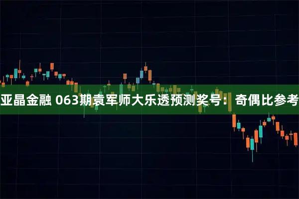 亚晶金融 063期袁军师大乐透预测奖号：奇偶比参考