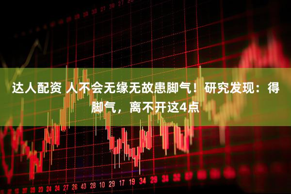 达人配资 人不会无缘无故患脚气!研究发现:得脚气,离不开这4点