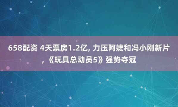 658配资 4天票房1.2亿, 力压阿嬷和冯小刚新片, 《玩具总动员5》强势夺冠