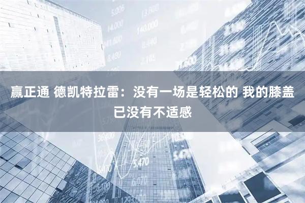 赢正通 德凯特拉雷：没有一场是轻松的 我的膝盖已没有不适感