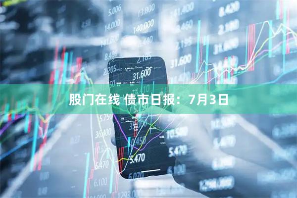 股门在线 债市日报：7月3日