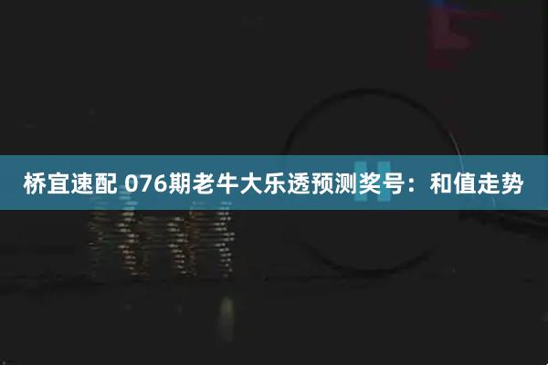 桥宜速配 076期老牛大乐透预测奖号：和值走势