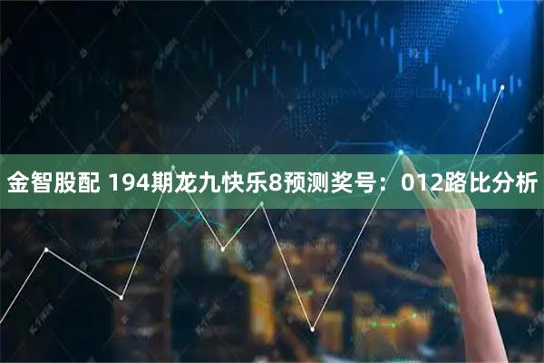 金智股配 194期龙九快乐8预测奖号：012路比分析