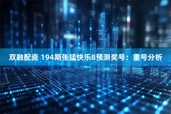 双融配资 194期张猛快乐8预测奖号：重号分析
