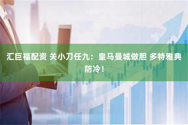 汇巨福配资 关小刀任九：皇马曼城做胆 多特雅典防冷！