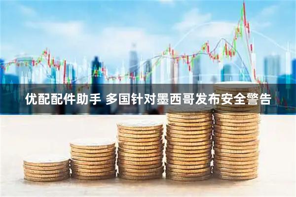 优配配件助手 多国针对墨西哥发布安全警告