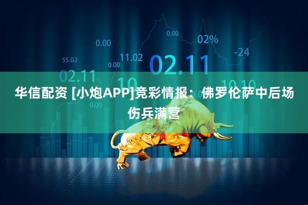 华信配资 [小炮APP]竞彩情报：佛罗伦萨中后场伤兵满营