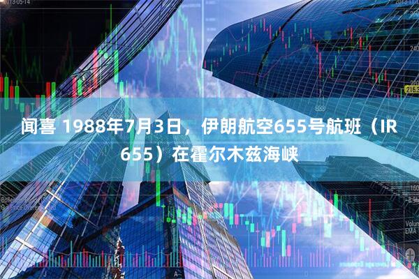 闻喜 1988年7月3日，伊朗航空655号航班（IR655）在霍尔木兹海峡