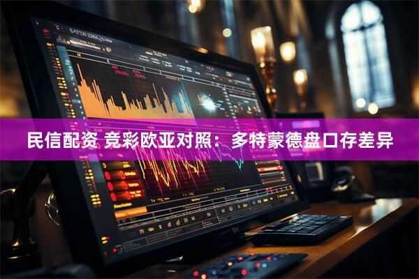 民信配资 竞彩欧亚对照：多特蒙德盘口存差异