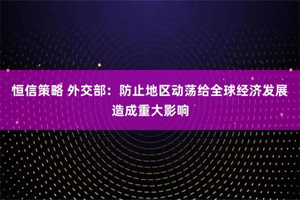 恒信策略 外交部：防止地区动荡给全球经济发展造成重大影响