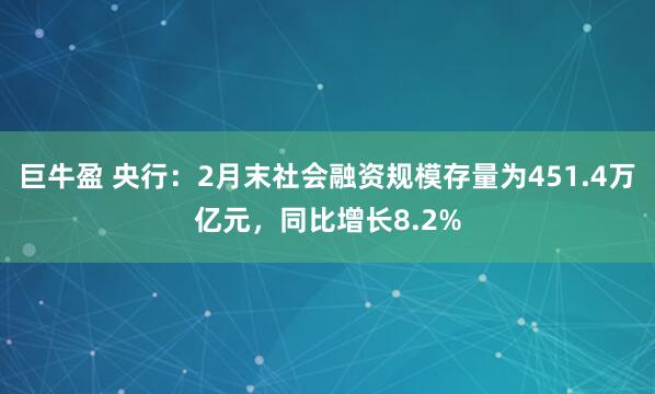 巨牛盈 央行：2月末社会融资规模存量为451.4万亿元，同比增长8.2%