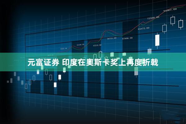 元富证券 印度在奥斯卡奖上再度折戟