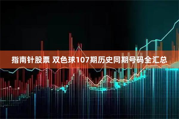 指南针股票 双色球107期历史同期号码全汇总