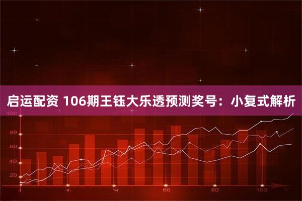 启运配资 106期王钰大乐透预测奖号：小复式解析
