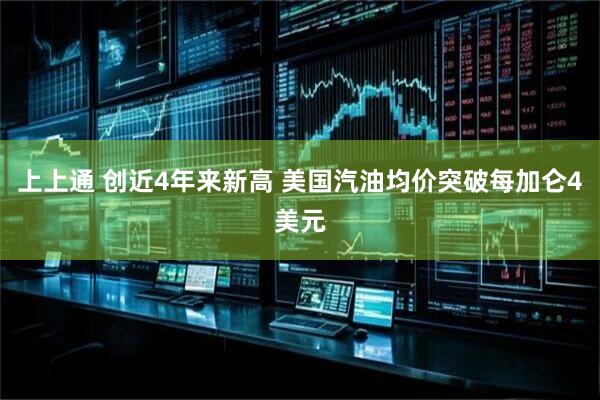 上上通 创近4年来新高 美国汽油均价突破每加仑4美元