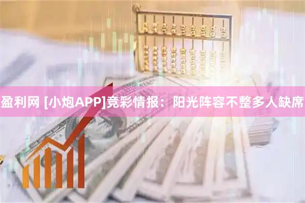 盈利网 [小炮APP]竞彩情报：阳光阵容不整多人缺席