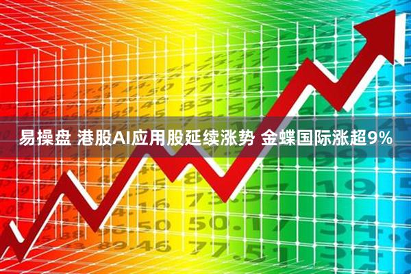 易操盘 港股AI应用股延续涨势 金蝶国际涨超9%