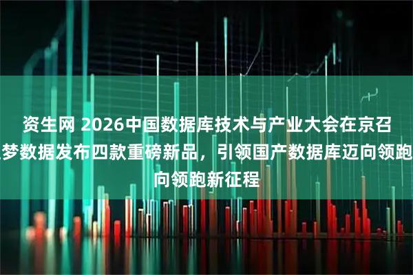资生网 2026中国数据库技术与产业大会在京召开，达梦数据发布四款重磅新品，引领国产数据库迈向领跑新征程