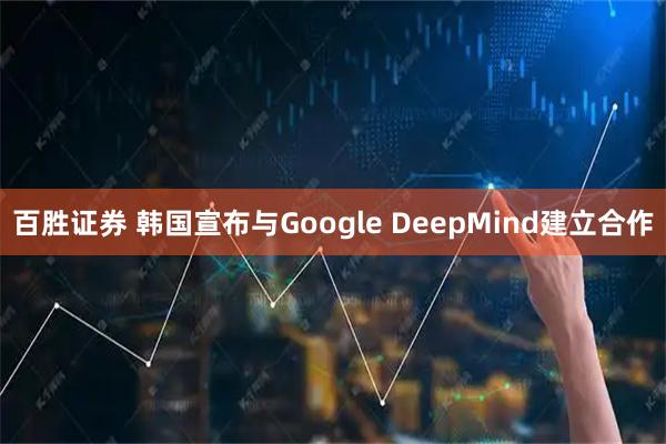 百胜证券 韩国宣布与Google DeepMind建立合作
