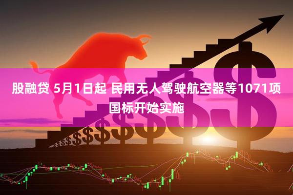 股融贷 5月1日起 民用无人驾驶航空器等1071项国标开始实施