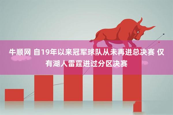 牛顺网 自19年以来冠军球队从未再进总决赛 仅有湖人雷霆进过分区决赛