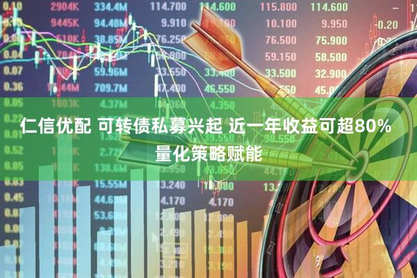 仁信优配 可转债私募兴起 近一年收益可超80% 量化策略赋能
