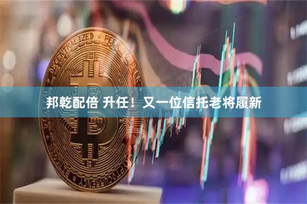 邦乾配倍 升任！又一位信托老将履新