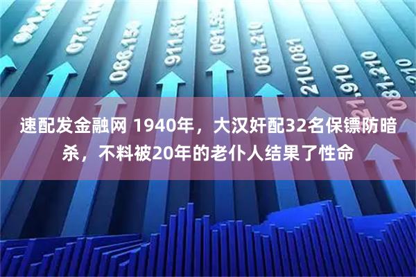 速配发金融网 1940年，大汉奸配32名保镖防暗杀，不料被20年的老仆人结果了性命