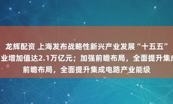 龙辉配资 上海发布战略性新兴产业发展“十五五”规划 2030年产业增加值达2.1万亿元；加强前瞻布局，全面提升集成电路产业能级