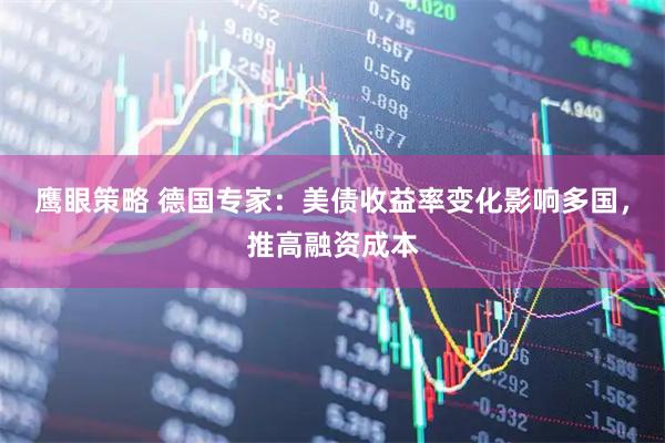 鹰眼策略 德国专家：美债收益率变化影响多国，推高融资成本